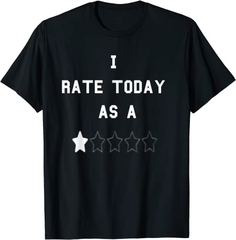 I rate today as one star t-shirt